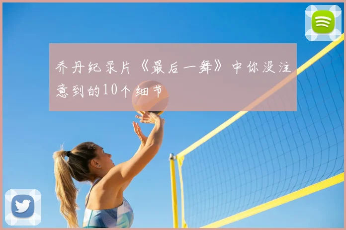 乔丹纪录片《最后一舞》中你没注意到的10个细节