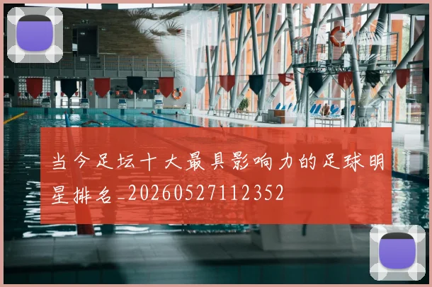 当今足坛十大最具影响力的足球明星排名_20260527112352