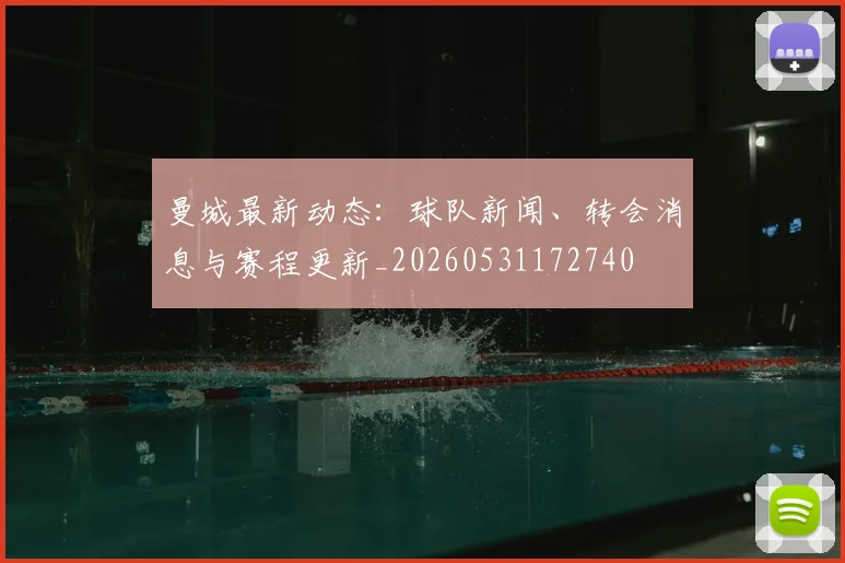 曼城最新动态：球队新闻、转会消息与赛程更新_20260531172740