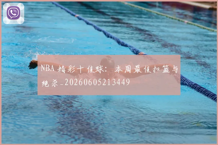 NBA 精彩十佳球：本周最佳扣篮与绝杀_20260605213449
