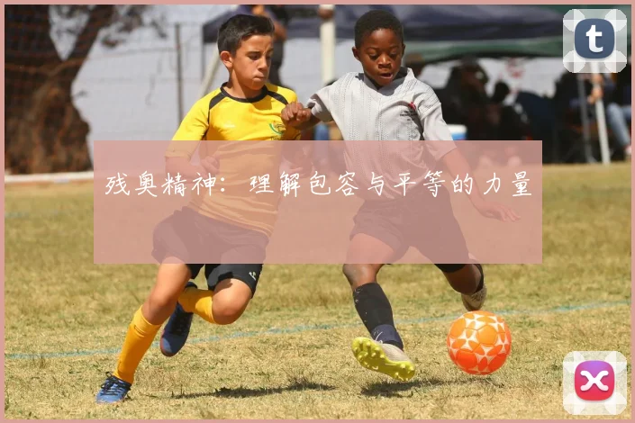 残奥精神:理解包容与平等的力量