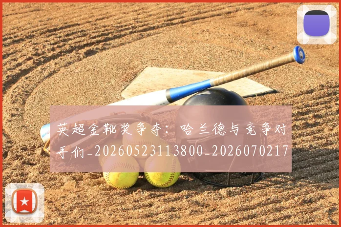 英超金靴奖争夺：哈兰德与竞争对手们_20260523113800_20260702175037