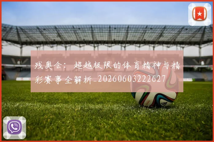 残奥会:超越极限的体育精神与精彩赛事全解析_20260603222627