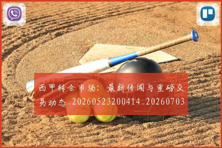 西甲转会市场：最新传闻与重磅交易动态_20260523200414_20260703181936