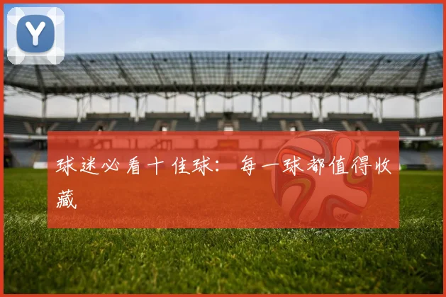 球迷必看十佳球:每一球都值得收藏