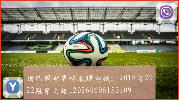 姆巴佩世界杯表现回顾:2018与2022冠军之路_20260606153109