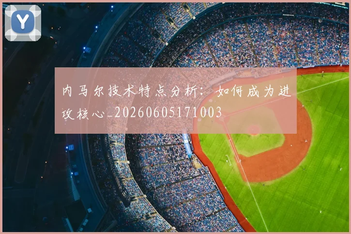 内马尔技术特点分析：如何成为进攻核心_20260605171003