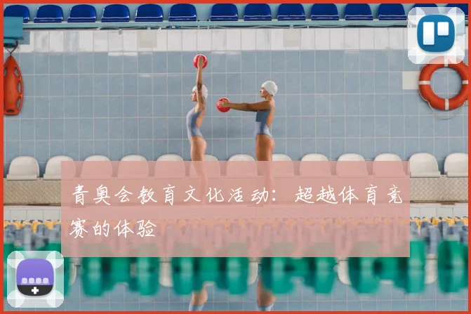 青奥会教育文化活动：超越体育竞赛的体验