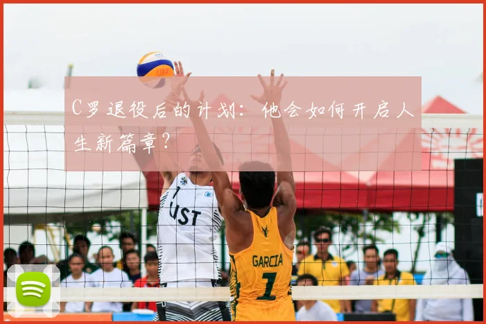C罗退役后的计划:他会如何开启人生新篇章?