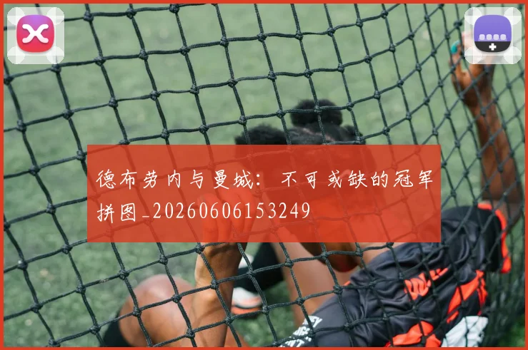 德布劳内与曼城：不可或缺的冠军拼图_20260606153249