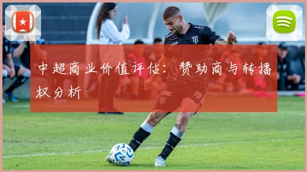 中超商业价值评估：赞助商与转播权分析