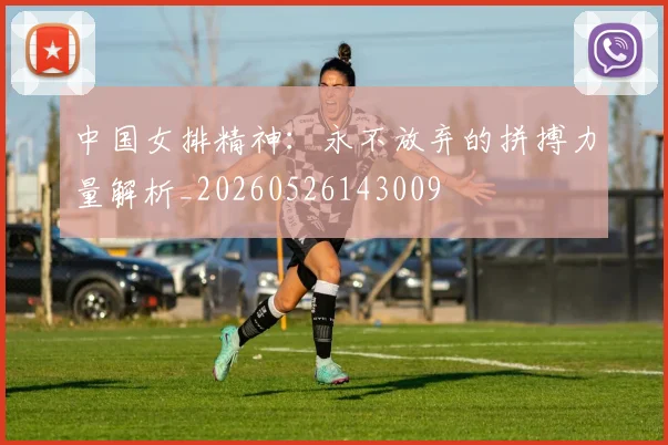 中国女排精神：永不放弃的拼搏力量解析_20260526143009