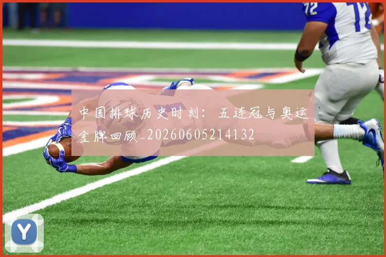 中国排球历史时刻：五连冠与奥运金牌回顾_20260605214132