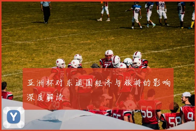 亚洲杯对东道国经济与旅游的影响深度解读