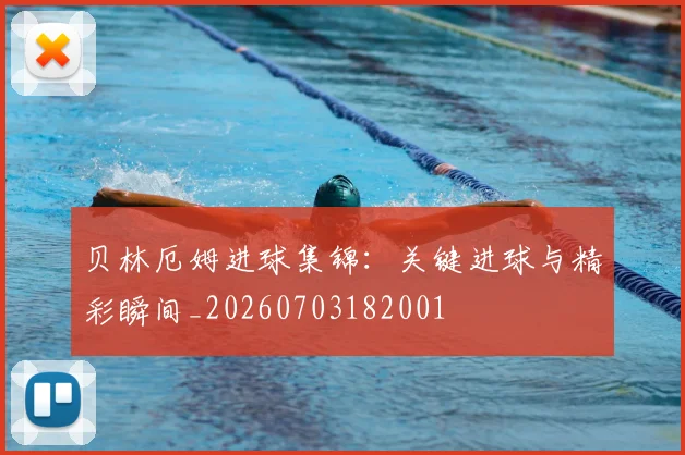 贝林厄姆进球集锦:关键进球与精彩瞬间_20260703182001