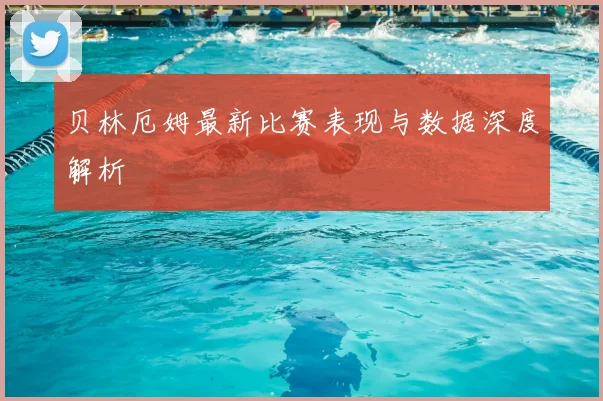 贝林厄姆最新比赛表现与数据深度解析