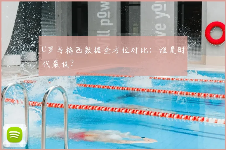 C罗与梅西数据全方位对比:谁是时代最佳?
