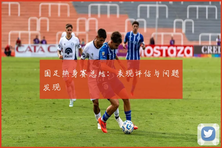 国足热身赛总结：表现评估与问题发现
