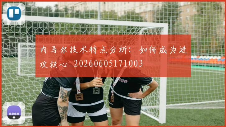 内马尔技术特点分析：如何成为进攻核心_20260605171003