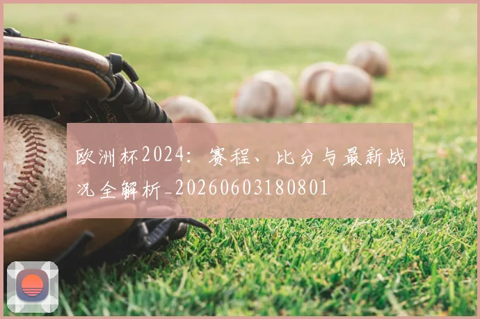 欧洲杯2024:赛程、比分与最新战况全解析_20260603180801