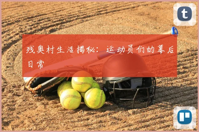 残奥村生活揭秘:运动员们的幕后日常